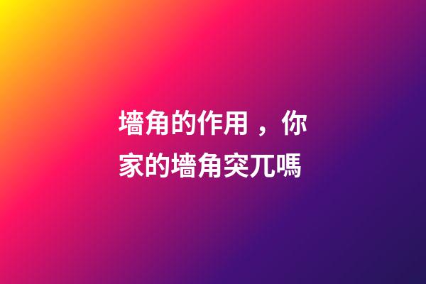 墻角的作用，你家的墻角突兀嗎-第1張-觀點-玄機派